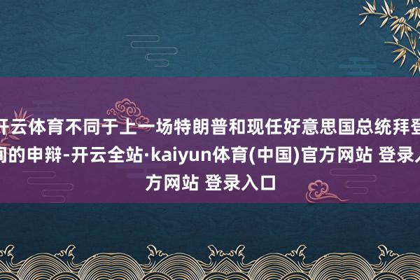 开云体育不同于上一场特朗普和现任好意思国总统拜登之间的申辩-开云全站·kaiyun体育(中国)官方网站 登录入口