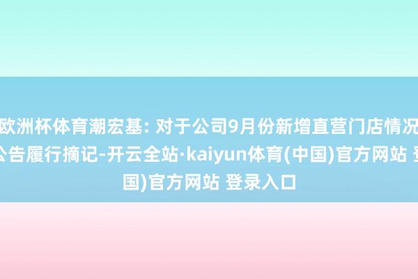 欧洲杯体育潮宏基: 对于公司9月份新增直营门店情况简报的公告履行摘记-开云全站·kaiyun体育(中国)官方网站 登录入口
