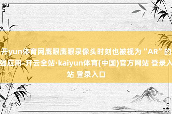 开yun体育网鹰眼鹰眼录像头时刻也被视为“AR”的增强应用-开云全站·kaiyun体育(中国)官方网站 登录入口