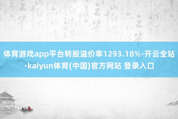 体育游戏app平台转股溢价率1293.18%-开云全站·kaiyun体育(中国)官方网站 登录入口