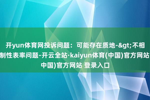 开yun体育网投诉问题：可能存在质地->不相宜国度强制性表率问题-开云全站·kaiyun体育(中国)官方网站 登录入口