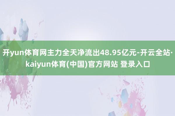 开yun体育网主力全天净流出48.95亿元-开云全站·kaiyun体育(中国)官方网站 登录入口