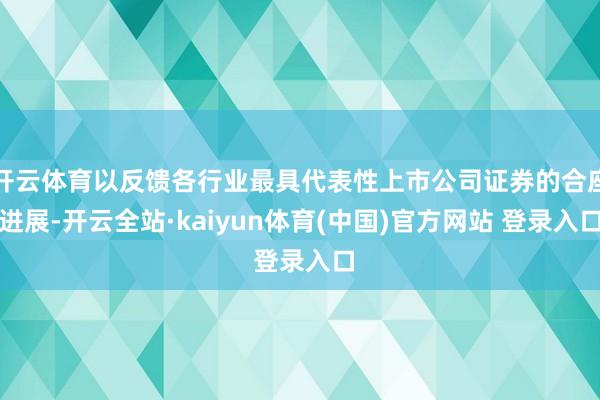 开云体育以反馈各行业最具代表性上市公司证券的合座进展-开云全站·kaiyun体育(中国)官方网站 登录入口