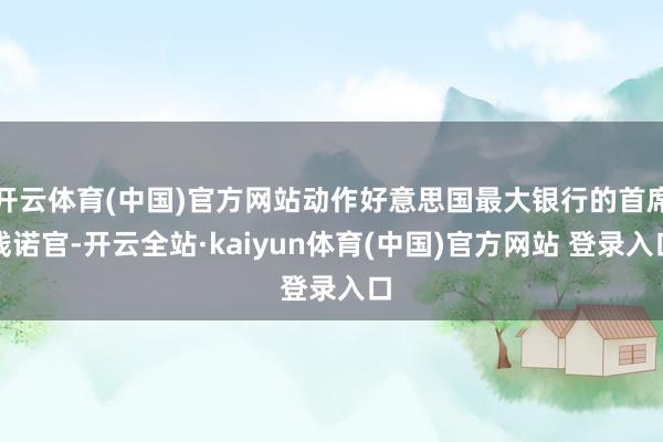 开云体育(中国)官方网站动作好意思国最大银行的首席践诺官-开云全站·kaiyun体育(中国)官方网站 登录入口