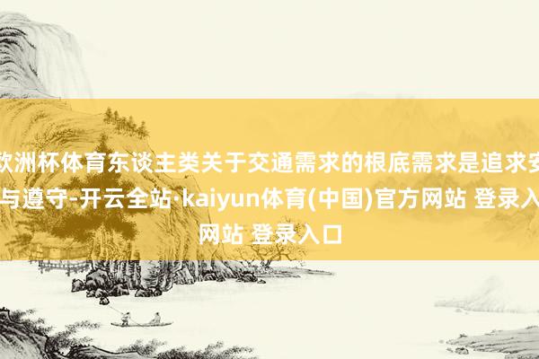 欧洲杯体育东谈主类关于交通需求的根底需求是追求安全与遵守-开云全站·kaiyun体育(中国)官方网站 登录入口