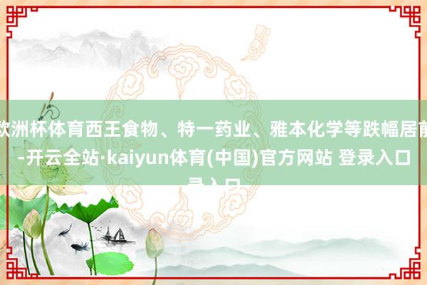 欧洲杯体育西王食物、特一药业、雅本化学等跌幅居前-开云全站·kaiyun体育(中国)官方网站 登录入口