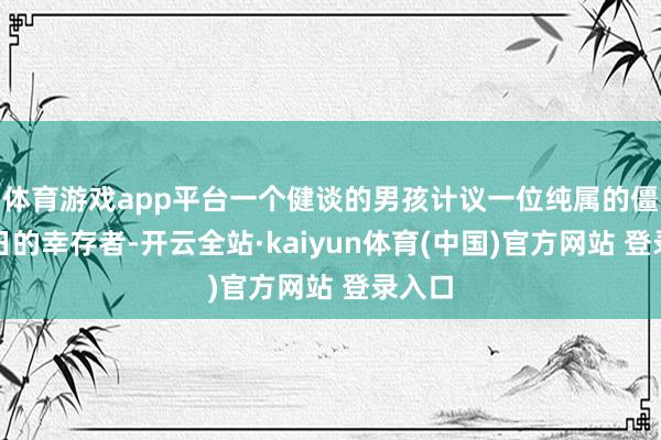 体育游戏app平台一个健谈的男孩计议一位纯属的僵尸末日的幸存者-开云全站·kaiyun体育(中国)官方网站 登录入口