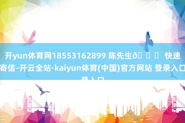 开yun体育网18553162899 陈先生🚀 快速寄信-开云全站·kaiyun体育(中国)官方网站 登录入口