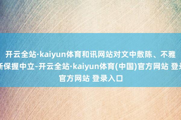 开云全站·kaiyun体育和讯网站对文中敷陈、不雅点判断保握中立-开云全站·kaiyun体育(中国)官方网站 登录入口