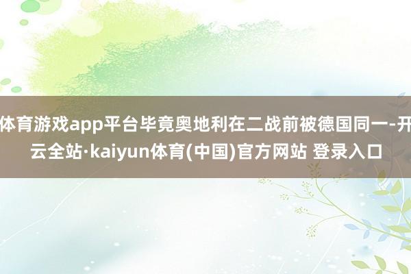 体育游戏app平台毕竟奥地利在二战前被德国同一-开云全站·kaiyun体育(中国)官方网站 登录入口