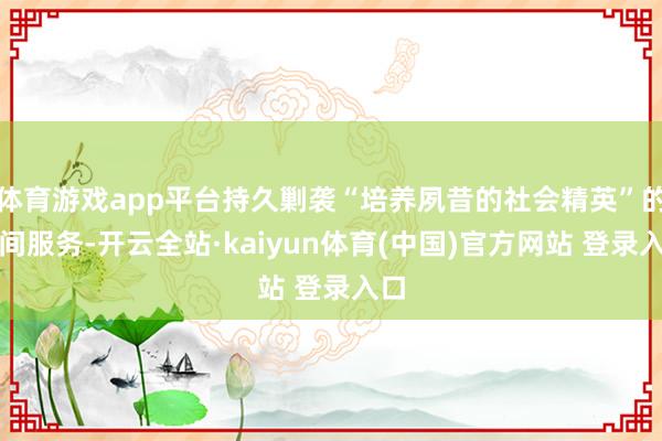 体育游戏app平台持久剿袭“培养夙昔的社会精英”的期间服务-开云全站·kaiyun体育(中国)官方网站 登录入口