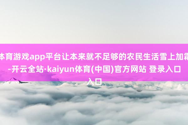体育游戏app平台让本来就不足够的农民生活雪上加霜-开云全站·kaiyun体育(中国)官方网站 登录入口