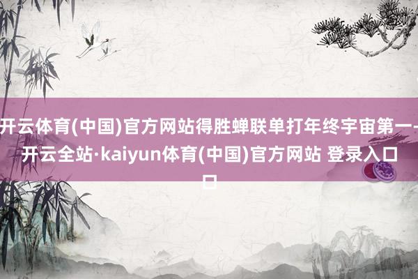 开云体育(中国)官方网站得胜蝉联单打年终宇宙第一-开云全站·kaiyun体育(中国)官方网站 登录入口