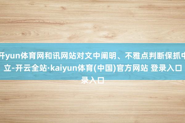 开yun体育网和讯网站对文中阐明、不雅点判断保抓中立-开云全站·kaiyun体育(中国)官方网站 登录入口