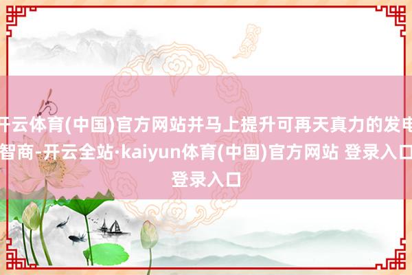 开云体育(中国)官方网站并马上提升可再天真力的发电智商-开云全站·kaiyun体育(中国)官方网站 登录入口