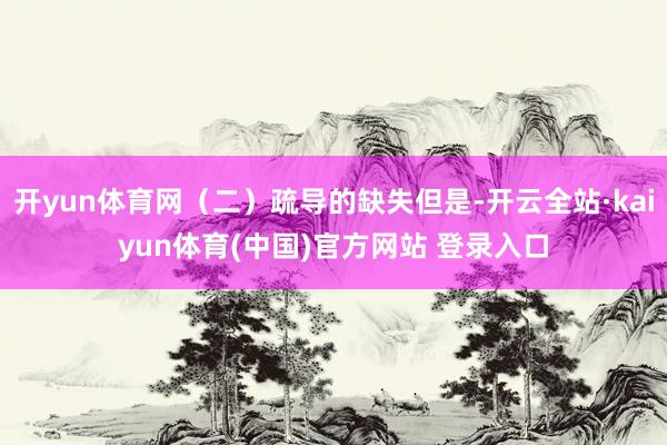 开yun体育网（二）疏导的缺失但是-开云全站·kaiyun体育(中国)官方网站 登录入口