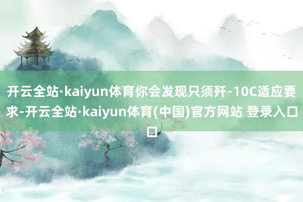 开云全站·kaiyun体育你会发现只须歼-10C适应要求-开云全站·kaiyun体育(中国)官方网站 登录入口