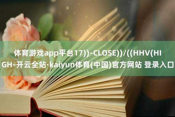 体育游戏app平台17))-CLOSE))/((HHV(HIGH-开云全站·kaiyun体育(中国)官方网站 登录入口