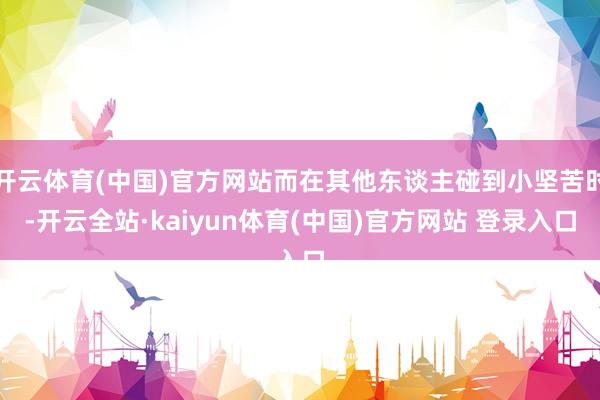 开云体育(中国)官方网站而在其他东谈主碰到小坚苦时-开云全站·kaiyun体育(中国)官方网站 登录入口