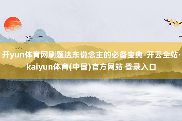 开yun体育网刷题达东说念主的必备宝典-开云全站·kaiyun体育(中国)官方网站 登录入口