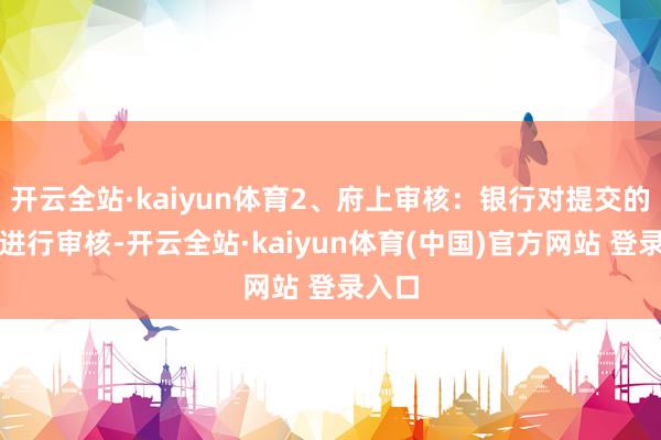 开云全站·kaiyun体育2、府上审核：银行对提交的府上进行审核-开云全站·kaiyun体育(中国)官方网站 登录入口