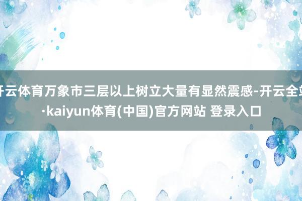 开云体育万象市三层以上树立大量有显然震感-开云全站·kaiyun体育(中国)官方网站 登录入口