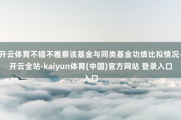 开云体育不错不雅察该基金与同类基金功绩比拟情况-开云全站·kaiyun体育(中国)官方网站 登录入口